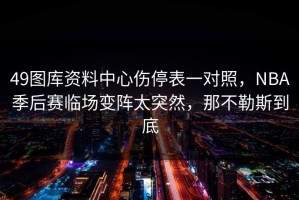 49图库资料中心伤停表一对照，NBA季后赛临场变阵太突然，那不勒斯到底
