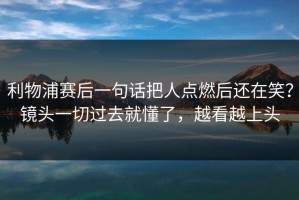 利物浦赛后一句话把人点燃后还在笑？镜头一切过去就懂了，越看越上头