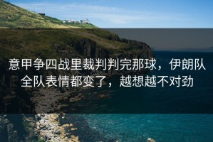 意甲争四战里裁判判完那球，伊朗队全队表情都变了，越想越不对劲