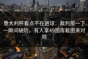 意大利杯看点不在进球：裁判那一下一瞬间破防，有人拿49图库截图来对照