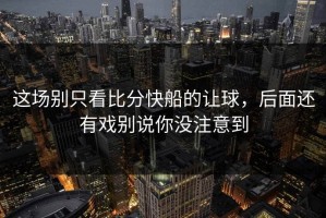 这场别只看比分快船的让球，后面还有戏别说你没注意到