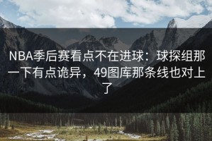 NBA季后赛看点不在进球：球探组那一下有点诡异，49图库那条线也对上了