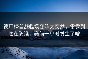 德甲榜首战临场变阵太突然，雷霆到底在防谁，赛前一小时发生了啥