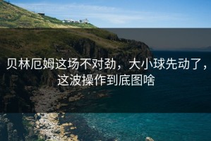 贝林厄姆这场不对劲，大小球先动了，这波操作到底图啥