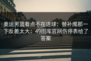 奥运男篮看点不在进球：替补席那一下反差太大：49图库官网伤停表给了答案