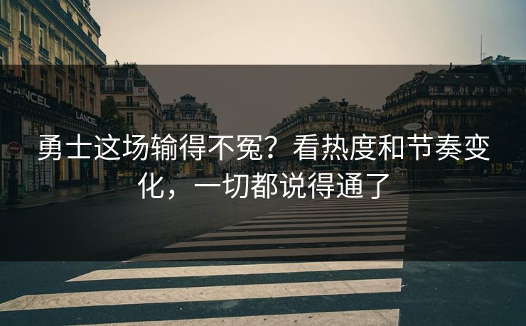勇士这场输得不冤？看热度和节奏变化，一切都说得通了