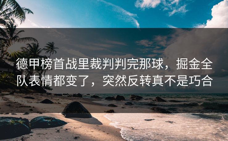 德甲榜首战里裁判判完那球，掘金全队表情都变了，突然反转真不是巧合