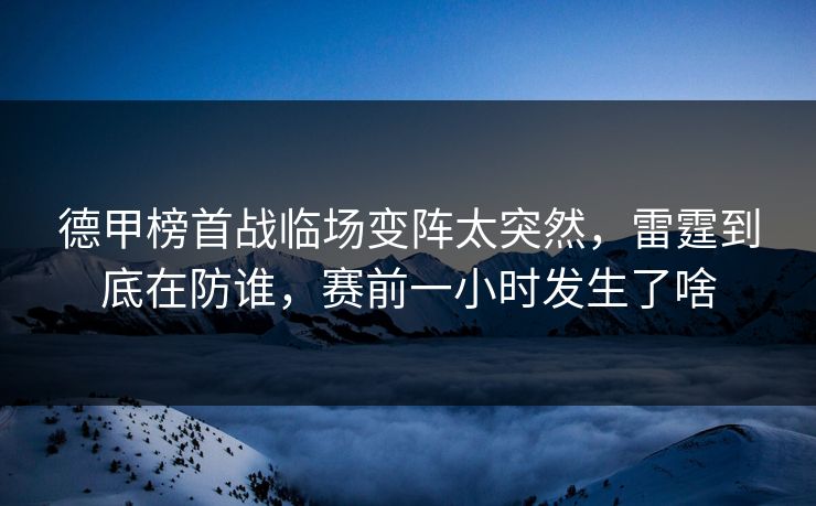 德甲榜首战临场变阵太突然，雷霆到底在防谁，赛前一小时发生了啥