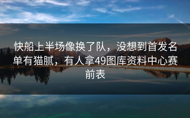 快船上半场像换了队，没想到首发名单有猫腻，有人拿49图库资料中心赛前表