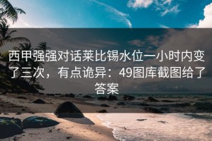 西甲强强对话莱比锡水位一小时内变了三次，有点诡异：49图库截图给了答案