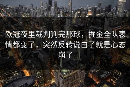 欧冠夜里裁判判完那球，掘金全队表情都变了，突然反转说白了就是心态崩了
