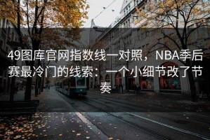 49图库官网指数线一对照，NBA季后赛最冷门的线索：一个小细节改了节奏