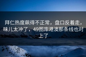 拜仁热度飙得不正常，盘口反着走，味儿太冲了，49图库港澳那条线也对上了