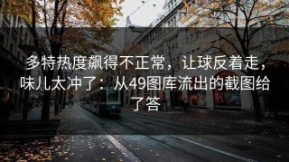 多特热度飙得不正常，让球反着走，味儿太冲了：从49图库流出的截图给了答