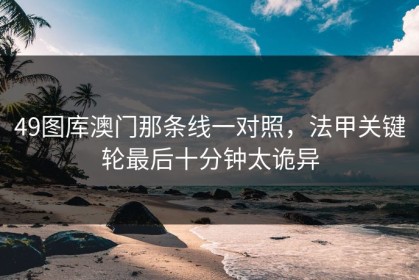 49图库澳门那条线一对照，法甲关键轮最后十分钟太诡异