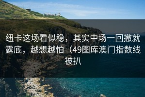 纽卡这场看似稳，其实中场一回撤就露底，越想越怕（49图库澳门指数线被扒