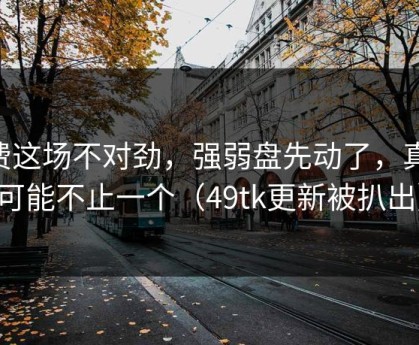 B费这场不对劲，强弱盘先动了，真相可能不止一个（49tk更新被扒出）