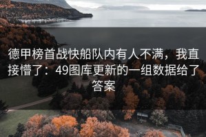德甲榜首战快船队内有人不满，我直接懵了：49图库更新的一组数据给了答案