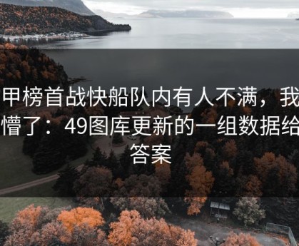 德甲榜首战快船队内有人不满，我直接懵了：49图库更新的一组数据给了答案