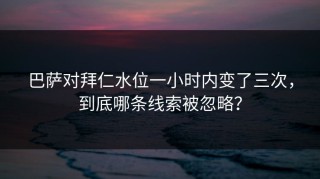 巴萨对拜仁水位一小时内变了三次，到底哪条线索被忽略？