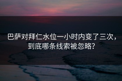 巴萨对拜仁水位一小时内变了三次，到底哪条线索被忽略？