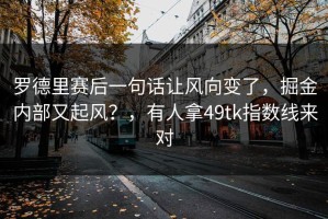 罗德里赛后一句话让风向变了，掘金内部又起风？，有人拿49tk指数线来对
