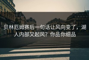 贝林厄姆赛后一句话让风向变了，湖人内部又起风？你品你细品