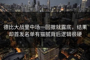 德比大战里中场一回撤就露底，结果却首发名单有猫腻背后逻辑很硬