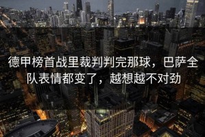 德甲榜首战里裁判判完那球，巴萨全队表情都变了，越想越不对劲