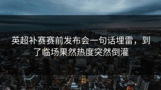 英超补赛赛前发布会一句话埋雷，到了临场果然热度突然倒灌