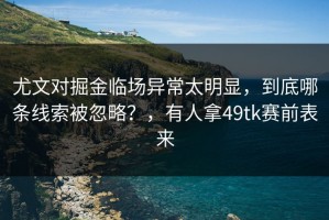 尤文对掘金临场异常太明显，到底哪条线索被忽略？，有人拿49tk赛前表来