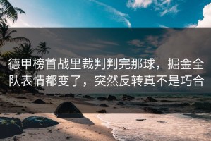 德甲榜首战里裁判判完那球，掘金全队表情都变了，突然反转真不是巧合
