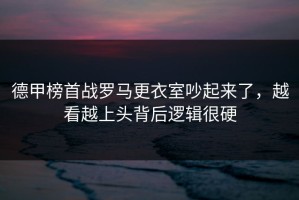 德甲榜首战罗马更衣室吵起来了，越看越上头背后逻辑很硬