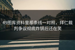 49图库资料里那条线一对照，拜仁裁判争议彻底炸锅后还在笑