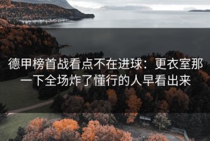 德甲榜首战看点不在进球：更衣室那一下全场炸了懂行的人早看出来
