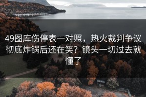 49图库伤停表一对照，热火裁判争议彻底炸锅后还在笑？镜头一切过去就懂了