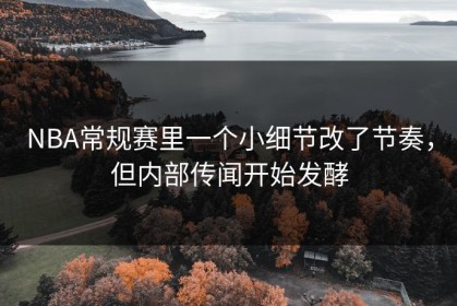 NBA常规赛里一个小细节改了节奏，但内部传闻开始发酵