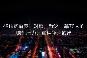 49tk赛前表一对照，就这一幕76人的赔付压力，真相呼之欲出