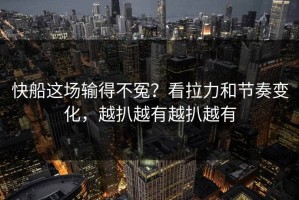 快船这场输得不冤？看拉力和节奏变化，越扒越有越扒越有