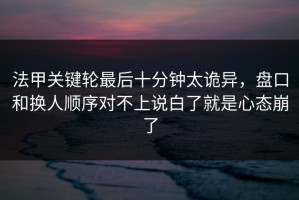 法甲关键轮最后十分钟太诡异，盘口和换人顺序对不上说白了就是心态崩了