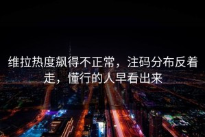 维拉热度飙得不正常，注码分布反着走，懂行的人早看出来