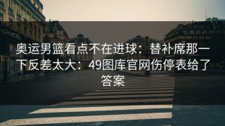 奥运男篮看点不在进球：替补席那一下反差太大：49图库官网伤停表给了答案