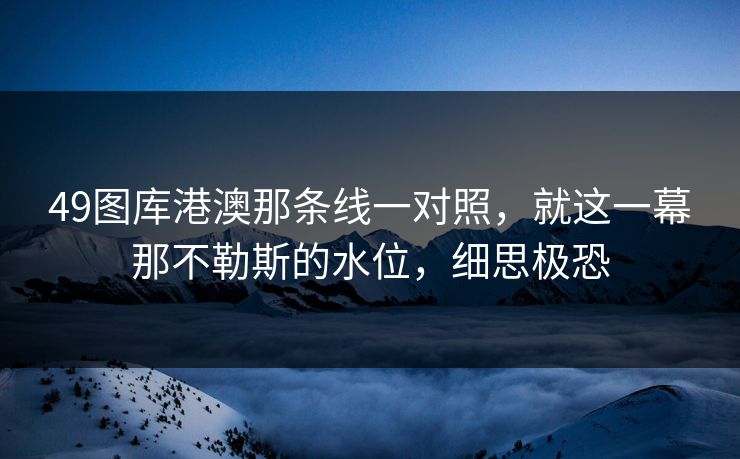 49图库港澳那条线一对照，就这一幕那不勒斯的水位，细思极恐