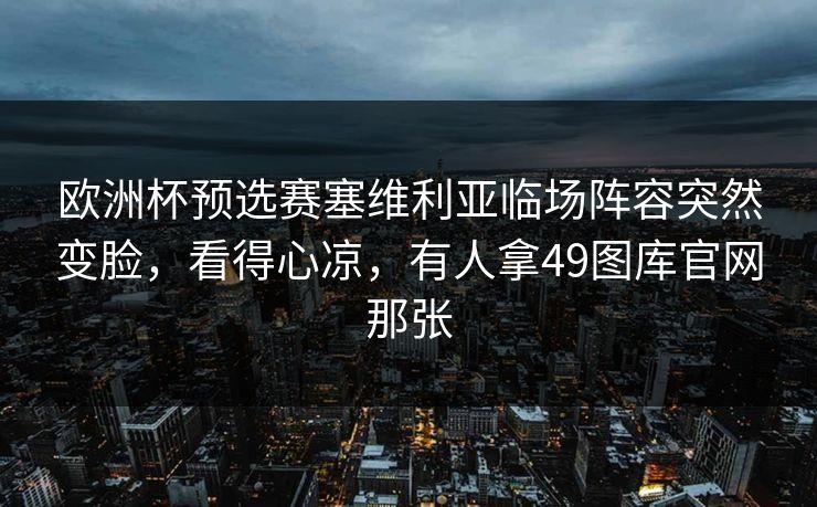 欧洲杯预选赛塞维利亚临场阵容突然变脸，看得心凉，有人拿49图库官网那张
