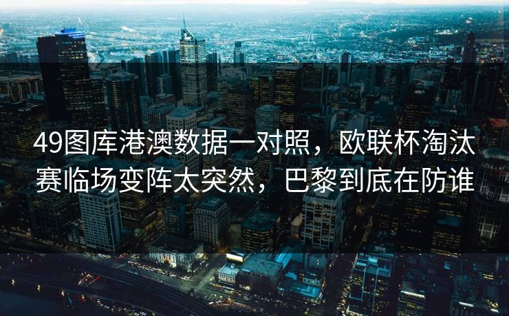49图库港澳数据一对照，欧联杯淘汰赛临场变阵太突然，巴黎到底在防谁
