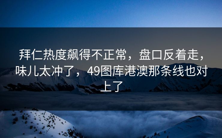 拜仁热度飙得不正常，盘口反着走，味儿太冲了，49图库港澳那条线也对上了