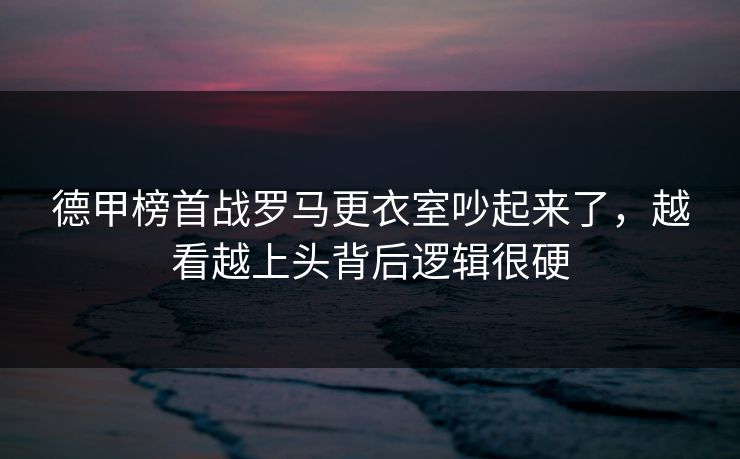 德甲榜首战罗马更衣室吵起来了，越看越上头背后逻辑很硬