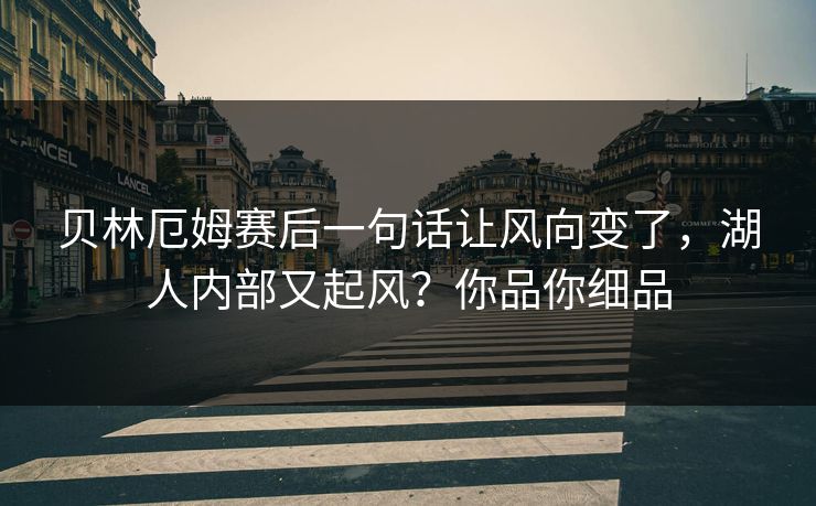 贝林厄姆赛后一句话让风向变了，湖人内部又起风？你品你细品
