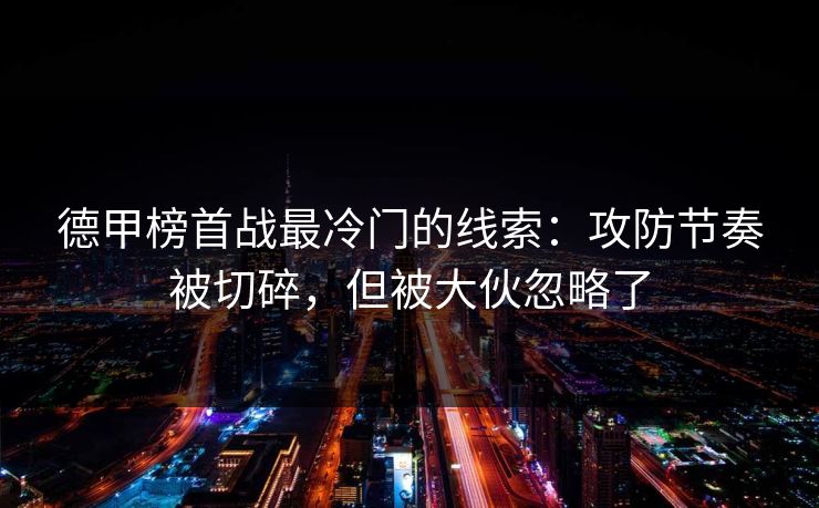 德甲榜首战最冷门的线索：攻防节奏被切碎，但被大伙忽略了