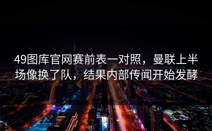 49图库官网赛前表一对照，曼联上半场像换了队，结果内部传闻开始发酵